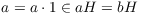 $a = a \cdot 1
   \in a H = b H$