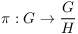 $\pi: G \to
   \dfrac{G}{H}$