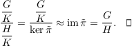 $$\dfrac{\dfrac{G}{K}}{\dfrac{H}{K}} = \dfrac{\dfrac{G}{K}}{\ker \tilde{\pi}} \approx \im \tilde{\pi} = \dfrac{G}{H}.\quad\halmos$$