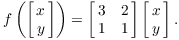 $$f\left(\left[\matrix{x \cr y \cr}\right]\right) = \left[\matrix{3 & 2 \cr 1 & 1 \cr}\right] \left[\matrix{x \cr y \cr}\right].$$