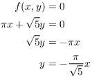 $$\eqalign{ f(x, y) & = 0 \cr \pi x + \sqrt{5} y & = 0 \cr \sqrt{5} y & = -\pi x \cr \noalign{\vskip2pt} y & = -\dfrac{\pi}{\sqrt{5}} x \cr}$$