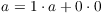 $a = 1 \cdot a + 0 \cdot
   0$