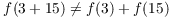 $f(3 + 15)
   \ne f(3) + f(15)$