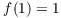 $f(1)
   = 1$