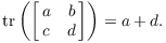 $$\tr \left(\left[\matrix{a & b \cr c & d \cr}\right]\right) = a + d.$$