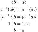 $$\eqalign{ a b & = a c \cr a^{-1} (a b) & = a^{-1} (a c) \cr (a^{-1} a) b & = (a^{-1} a) c \cr 1 \cdot b & = 1 \cdot c \cr b & = c \cr}$$