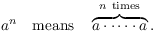 $$a^n \quad\hbox{means}\quad \overbrace{a \cdot \cdots \cdot a}^{n\ \rm times}.$$