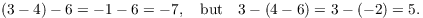 $$(3 - 4) - 6 = -1 - 6 = -7, \quad\hbox{but}\quad 3 - (4 - 6) = 3 - (-2) = 5.$$