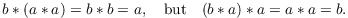 $$b \ast (a \ast a) = b \ast b = a, \quad\hbox{but}\quad (b \ast a) \ast a = a \ast a = b.$$