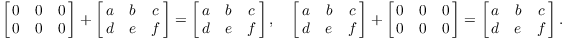 $$\left[\matrix{0 & 0 & 0 \cr 0 & 0 & 0 \cr}\right] + \left[\matrix{a & b & c \cr d & e & f \cr}\right] = \left[\matrix{a & b & c \cr d & e & f \cr}\right], \quad \left[\matrix{a & b & c \cr d & e & f \cr}\right] + \left[\matrix{0 & 0 & 0 \cr 0 & 0 & 0 \cr}\right] = \left[\matrix{a & b & c \cr d & e & f \cr}\right].$$