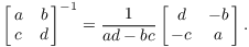 $$\left[\matrix{a & b \cr c & d \cr}\right]^{-1} = \dfrac{1}{a d - b c}\left[\matrix{d & -b \cr -c & a \cr}\right].$$