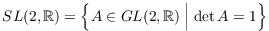 $$SL(2, \real) = \left\{A \in GL(2, \real) \Bigm| \det A = 1\right\}$$