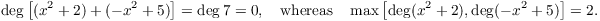 $$\deg \left[(x^2 + 2) + (-x^2 + 5)\right] = \deg 7 = 0, \quad\hbox{whereas}\quad \max \left[\deg (x^2 + 2), \deg (-x^2 + 5)\right] = 2.$$