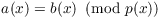 $a(x)
   = b(x) \mod{p(x)}$