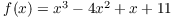 $f(x) = x^3 - 4
   x^2 + x + 11$