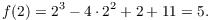 $$f(2) = 2^3 - 4 \cdot 2^2 + 2 + 11 = 5.$$