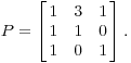 $$P = \left[\matrix{ 1 & 3 & 1 \cr 1 & 1 & 0 \cr 1 & 0 & 1 \cr}\right].$$