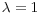 $\lambda = 1$