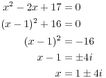 $$\eqalign{ x^2 - 2 x + 17 & = 0 \cr (x - 1)^2 + 16 & = 0 \cr (x - 1)^2 & = -16 \cr x - 1 & = \pm 4 i \cr x & = 1 \pm 4 i \cr}$$