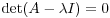 $\det(A - \lambda I) = 0$