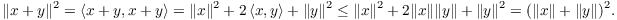 $$\|x + y\|^2 = \innp{x + y}{x + y} = \|x\|^2 + 2 \innp{x}{y} + \|y\|^2 \le \|x\|^2 + 2 \|x\| \|y\| + \|y\|^2 = (\|x\| + \|y\|)^2.$$