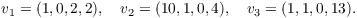 $$v_1 = (1, 0, 2, 2), \quad v_2 = (10, 1, 0, 4), \quad v_3 = (1, 1, 0, 13).$$