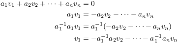 $$\eqalign{ a_1 v_1 + a_2 v_2 + \cdots + a_n v_n & = 0 \cr a_1 v_1 & = -a_2 v_2 - \cdots - a_n v_n \cr a_1^{-1} a_1 v_1 & = a_1^{-1} (-a_2 v_2 - \cdots - a_n v_n) \cr v_1 & = -a_1^{-1} a_2 v_2 - \cdots - a_1^{-1} a_n v_n \cr}$$