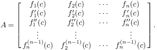 $$A = \left[\matrix{ f_1(c) & f_2(c) & \cdots & f_n(c) \cr f_1'(c) & f_2'(c) & \cdots & f_n'(c) \cr f_1''(c) & f_2''(c) & \cdots & f_n''(c) \cr \vdots & \vdots & & \vdots \cr f_n^{(n - 1)}(c) & f_2^{(n - 1)}(c) & \cdots & f_n^{(n - 1)}(c) \cr}\right].$$