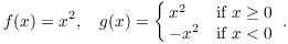 $$f(x) = x^2, \quad g(x) = \cases{x^2 & if $x \ge 0$ \cr -x^2 & if $x < 0$ \cr}.$$