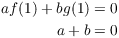 $$\eqalign{ a f(1) + b g(1) & = 0 \cr a + b & = 0 \cr}$$