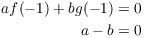 $$\eqalign{ a f(-1) + b g(-1) & = 0 \cr a - b & = 0 \cr}$$