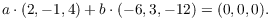 $$a \cdot (2, -1, 4) + b \cdot (-6, 3, -12) = (0, 0, 0).$$