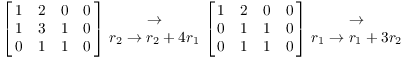 $$\left[\matrix{ 1 & 2 & 0 & 0 \cr 1 & 3 & 1 & 0 \cr 0 & 1 & 1 & 0 \cr}\right] \matrix{\to \cr r_{2} \to r_{2} + 4 r_{1} \cr} \left[\matrix{ 1 & 2 & 0 & 0 \cr 0 & 1 & 1 & 0 \cr 0 & 1 & 1 & 0 \cr}\right] \matrix{\to \cr r_{1} \to r_{1} + 3 r_{2} \cr}$$