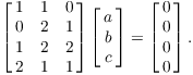 $$\left[\matrix{ 1 & 1 & 0 \cr 0 & 2 & 1 \cr 1 & 2 & 2 \cr 2 & 1 & 1 \cr}\right] \left[\matrix{a \cr b \cr c \cr}\right] = \left[\matrix{0 \cr 0 \cr 0 \cr 0 \cr}\right].$$