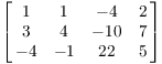 $$\left[\matrix{ 1 & 1 & -4 & 2 \cr 3 & 4 & -10 & 7 \cr -4 & -1 & 22 & 5 \cr}\right]$$