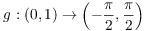 $g: (0, 1)
   \to \left(-\dfrac{\pi}{2}, \dfrac{\pi}{2}\right)$