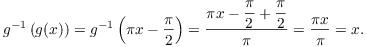 $$g^{-1}\left(g(x)\right) = g^{-1}\left(\pi x - \dfrac{\pi}{2}\right) = \dfrac{\pi x - \dfrac{\pi}{2} + \dfrac{\pi}{2}}{\pi} = \dfrac{\pi x}{\pi} = x.$$