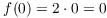 $f(0) = 2 \cdot 0 = 0$