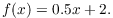 $$f(x) = 0.5 x + 2.$$