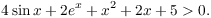 $$4 \sin x + 2 e^x + x^2 + 2 x + 5 > 0.$$