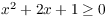 $x^2 + 2 x + 1 \ge 0$