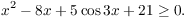 $$x^2 - 8 x + 5 \cos 3 x + 21 \ge 0.$$