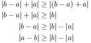 $$\eqalign{ |b - a| + |a| & \ge |(b - a) + a| \cr |b - a| + |a| & \ge |b| \cr |b - a| & \ge |b| - |a| \cr |a - b| & \ge |b| - |a| \cr}$$