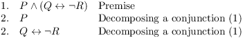 $$\matrix{ 1. \hfill & P \land (Q \iff \lnot R) \hfill & \hbox{Premise} \hfill \cr 2. \hfill & P \hfill & \hbox{Decomposing a conjunction (1)} \hfill \cr 2. \hfill & Q \iff \lnot R \hfill & \hbox{Decomposing a conjunction (1)} \hfill \cr}$$