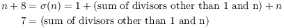 $$\eqalign{ n + 8 & = \sigma(n) = 1 + (\hbox{sum of divisors other than 1 and n}) + n \cr 7 & = (\hbox{sum of divisors other than 1 and n}) \cr}$$