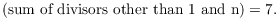 $$(\hbox{sum of divisors other than 1 and n}) = 7.$$