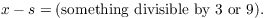 $$x - s = (\hbox{something divisible by 3 or 9}).$$