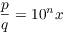 $\dfrac{p}{q} = 10^n
   x$