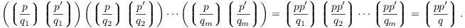 $$\left(\legendre{p}{q_1} \legendre{p'}{q_1}\right) \left(\legendre{p}{q_2} \legendre{p'}{q_2}\right) \cdots \left(\legendre{p}{q_m} \legendre{p'}{q_m}\right) = \legendre{p p'}{q_1} \legendre{p p'}{q_2} \cdots \legendre{p p'}{q_m} = \legendre{p p'}{q}.$$