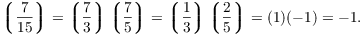 $$\legendre{7}{15} = \legendre{7}{3} \legendre{7}{5} = \legendre{1}{3} \legendre{2}{5} = (1)(-1) = -1.$$